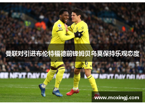 曼联对引进布伦特福德前锋姆贝乌莫保持乐观态度