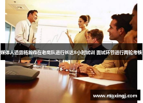 媒体人透露杨瀚森在老鹰队进行长达8小时试训 面试环节进行两轮考核
