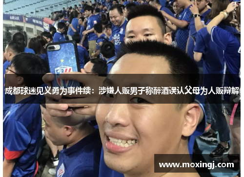 成都球迷见义勇为事件续：涉嫌人贩男子称醉酒误认父母为人贩辩解