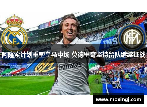 阿隆索计划重塑皇马中场 莫德里奇坚持留队继续征战