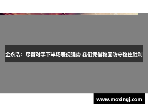 金永浩：尽管对手下半场表现强势 我们凭借稳固防守稳住胜利