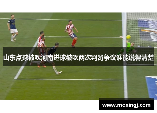 山东点球被吹河南进球被吹两次判罚争议谁能说得清楚
