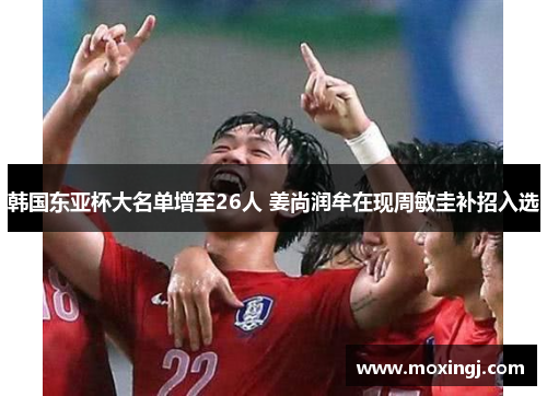 韩国东亚杯大名单增至26人 姜尚润牟在现周敏圭补招入选