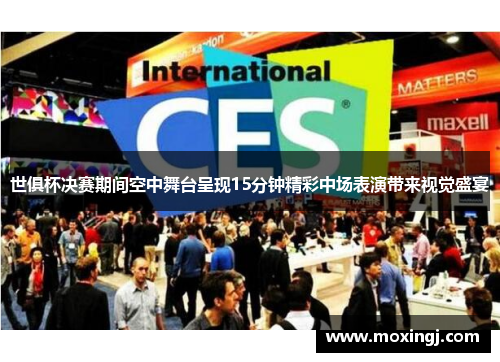 世俱杯决赛期间空中舞台呈现15分钟精彩中场表演带来视觉盛宴