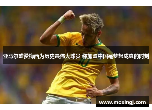 亚马尔盛赞梅西为历史最伟大球员 称加盟中国是梦想成真的时刻